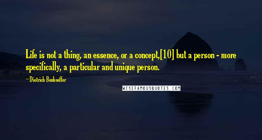 Dietrich Bonhoeffer Quotes: Life is not a thing, an essence, or a concept,[10] but a person - more specifically, a particular and unique person.