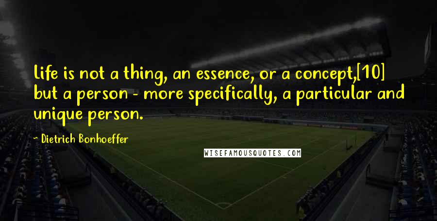 Dietrich Bonhoeffer Quotes: Life is not a thing, an essence, or a concept,[10] but a person - more specifically, a particular and unique person.