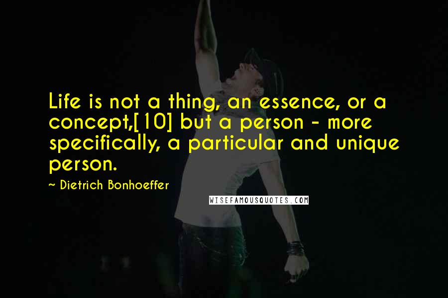Dietrich Bonhoeffer Quotes: Life is not a thing, an essence, or a concept,[10] but a person - more specifically, a particular and unique person.
