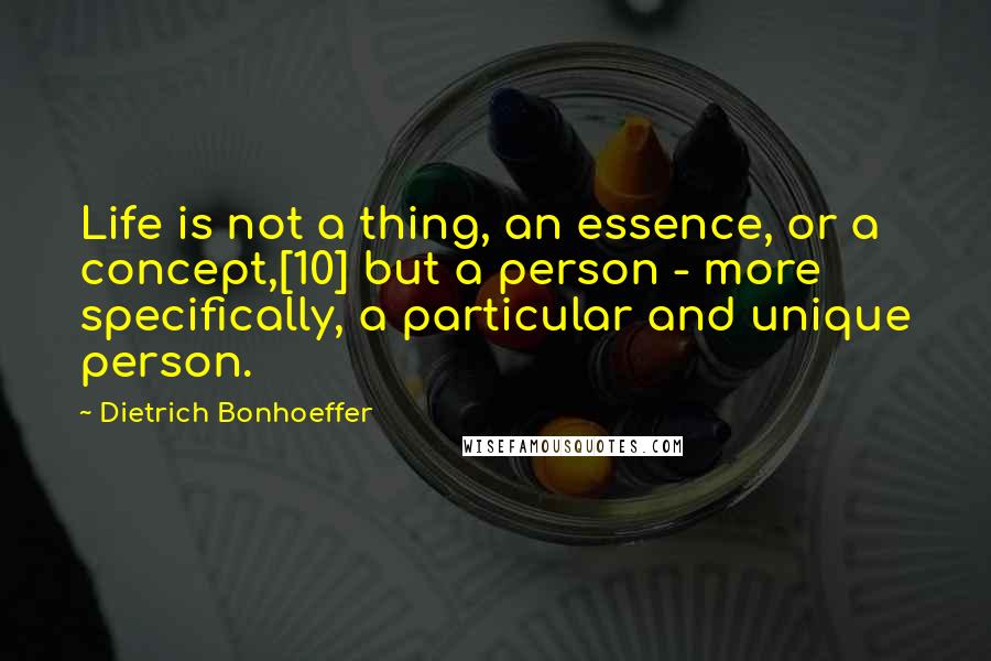 Dietrich Bonhoeffer Quotes: Life is not a thing, an essence, or a concept,[10] but a person - more specifically, a particular and unique person.