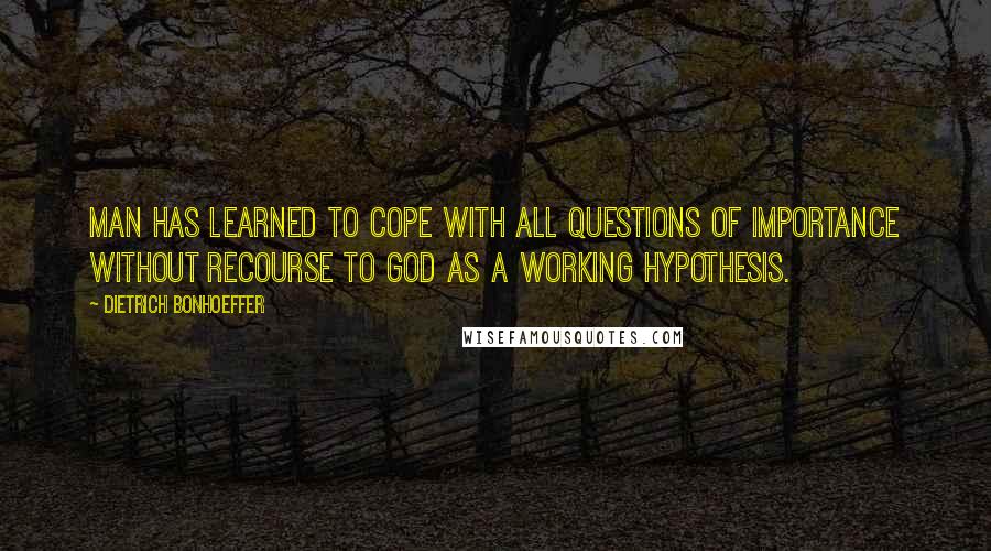 Dietrich Bonhoeffer Quotes: Man has learned to cope with all questions of importance without recourse to God as a working hypothesis.