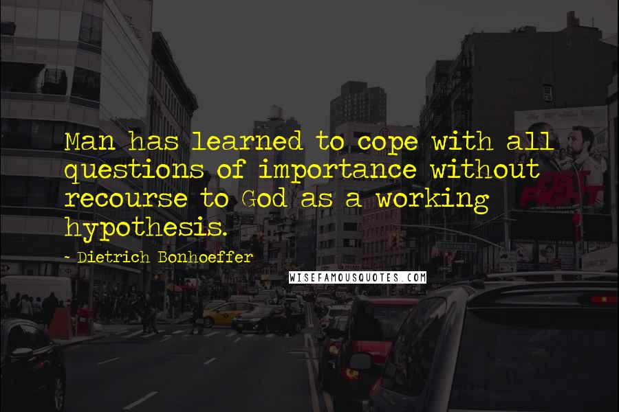 Dietrich Bonhoeffer Quotes: Man has learned to cope with all questions of importance without recourse to God as a working hypothesis.