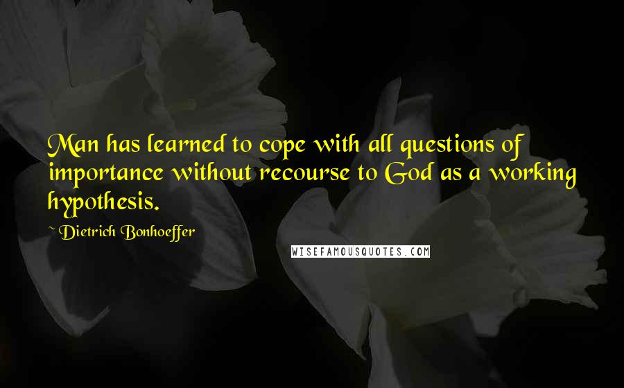 Dietrich Bonhoeffer Quotes: Man has learned to cope with all questions of importance without recourse to God as a working hypothesis.