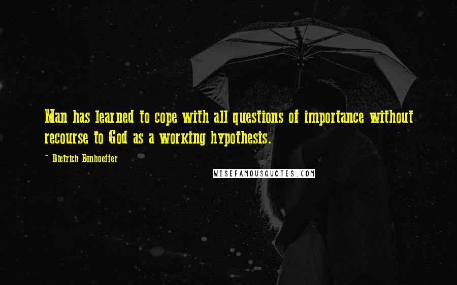 Dietrich Bonhoeffer Quotes: Man has learned to cope with all questions of importance without recourse to God as a working hypothesis.