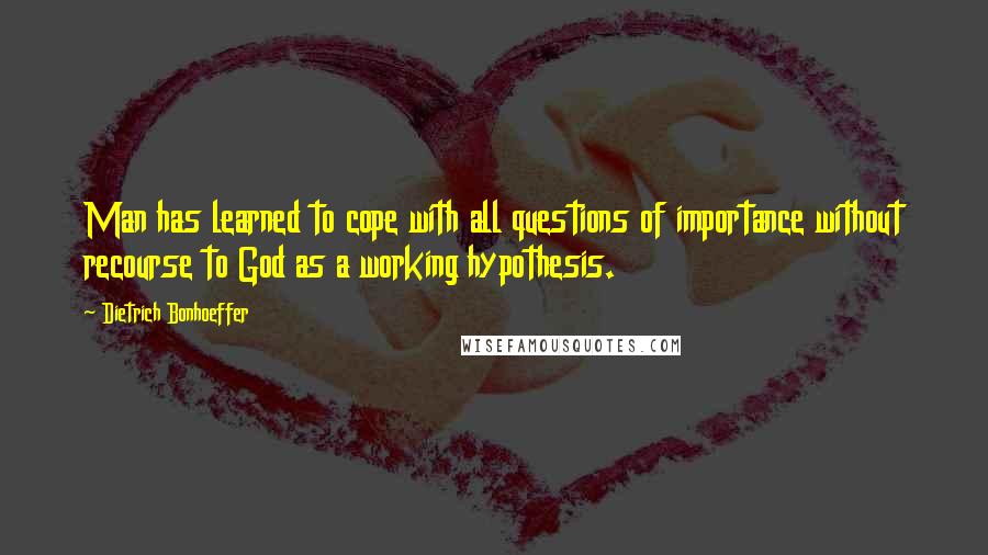 Dietrich Bonhoeffer Quotes: Man has learned to cope with all questions of importance without recourse to God as a working hypothesis.