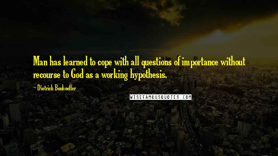 Dietrich Bonhoeffer Quotes: Man has learned to cope with all questions of importance without recourse to God as a working hypothesis.