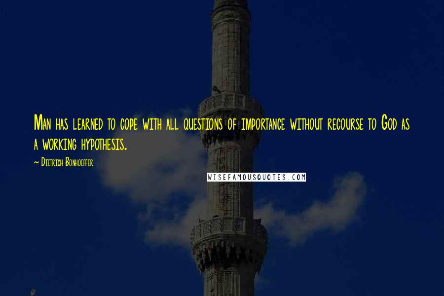 Dietrich Bonhoeffer Quotes: Man has learned to cope with all questions of importance without recourse to God as a working hypothesis.