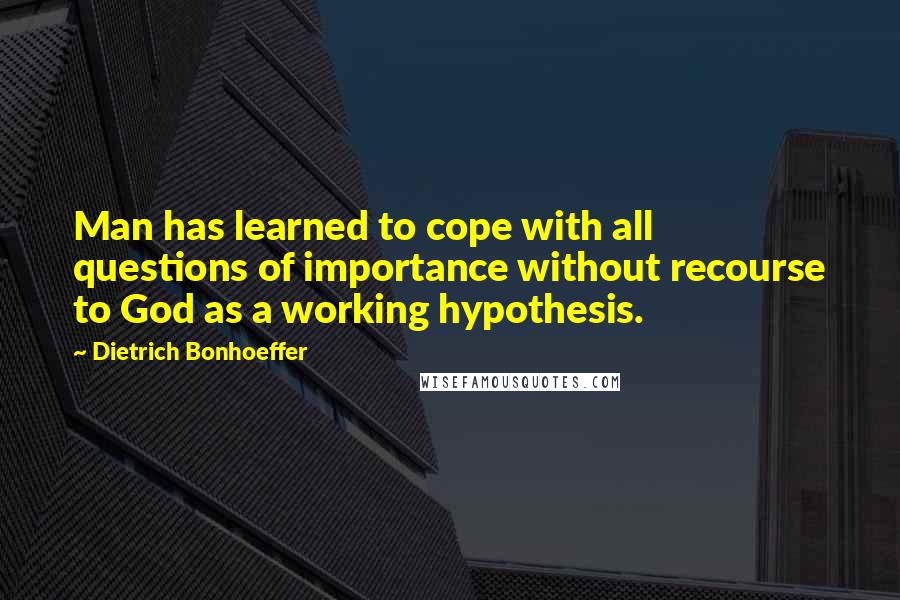 Dietrich Bonhoeffer Quotes: Man has learned to cope with all questions of importance without recourse to God as a working hypothesis.