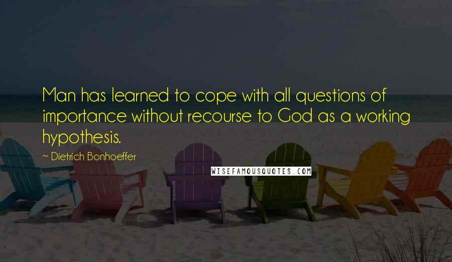 Dietrich Bonhoeffer Quotes: Man has learned to cope with all questions of importance without recourse to God as a working hypothesis.