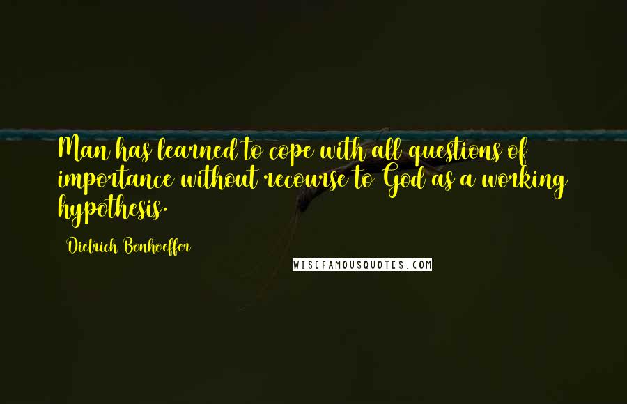 Dietrich Bonhoeffer Quotes: Man has learned to cope with all questions of importance without recourse to God as a working hypothesis.