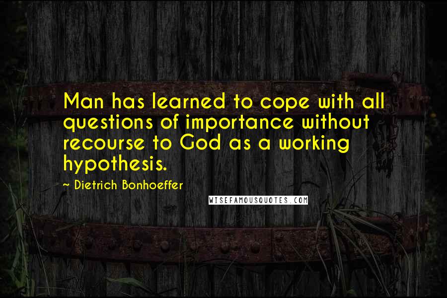 Dietrich Bonhoeffer Quotes: Man has learned to cope with all questions of importance without recourse to God as a working hypothesis.