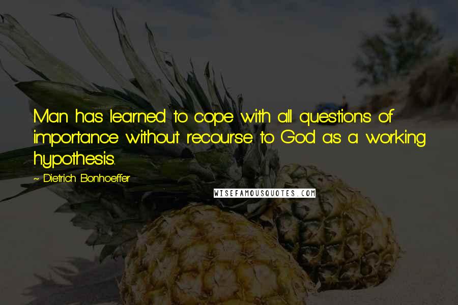 Dietrich Bonhoeffer Quotes: Man has learned to cope with all questions of importance without recourse to God as a working hypothesis.