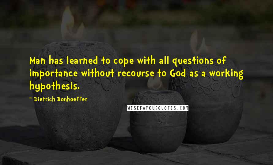 Dietrich Bonhoeffer Quotes: Man has learned to cope with all questions of importance without recourse to God as a working hypothesis.