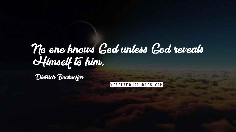 Dietrich Bonhoeffer Quotes: No one knows God unless God reveals Himself to him.