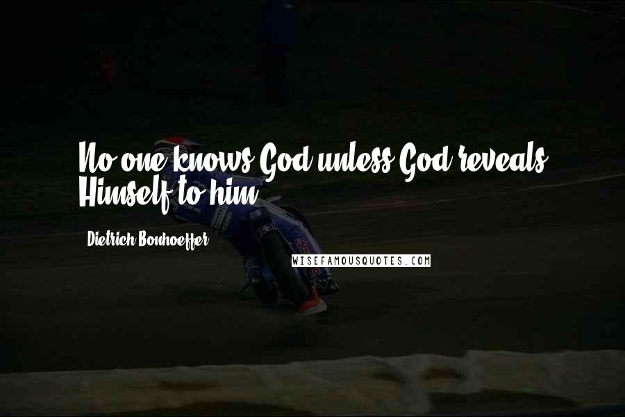 Dietrich Bonhoeffer Quotes: No one knows God unless God reveals Himself to him.