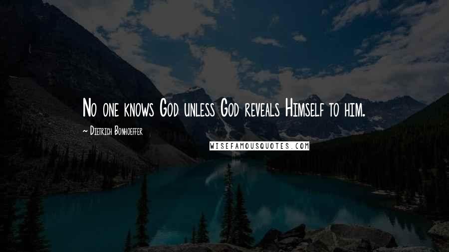 Dietrich Bonhoeffer Quotes: No one knows God unless God reveals Himself to him.