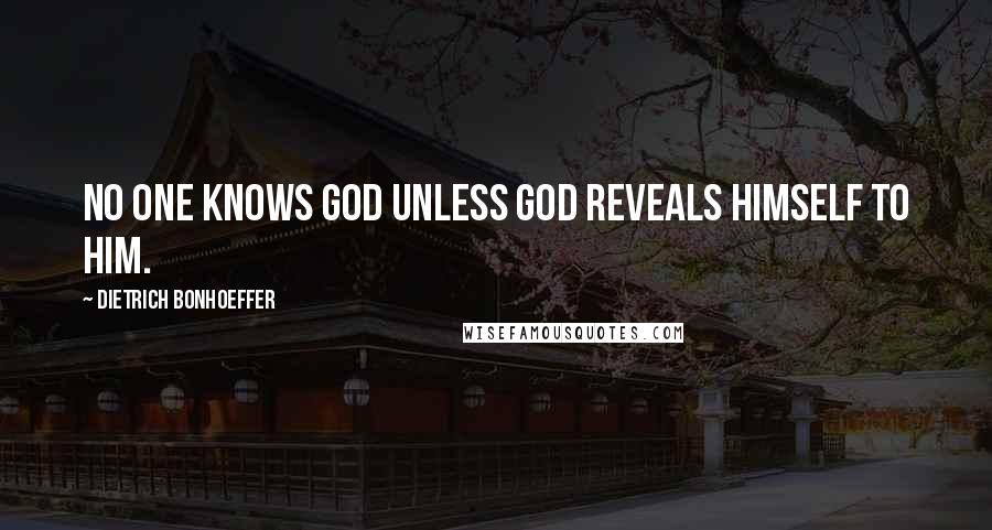 Dietrich Bonhoeffer Quotes: No one knows God unless God reveals Himself to him.