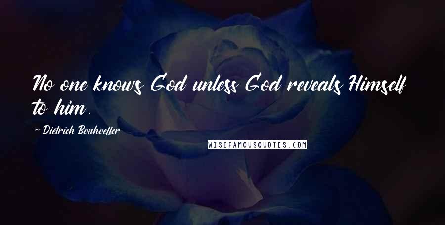 Dietrich Bonhoeffer Quotes: No one knows God unless God reveals Himself to him.