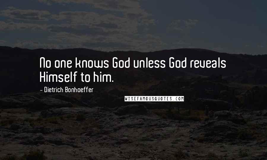 Dietrich Bonhoeffer Quotes: No one knows God unless God reveals Himself to him.