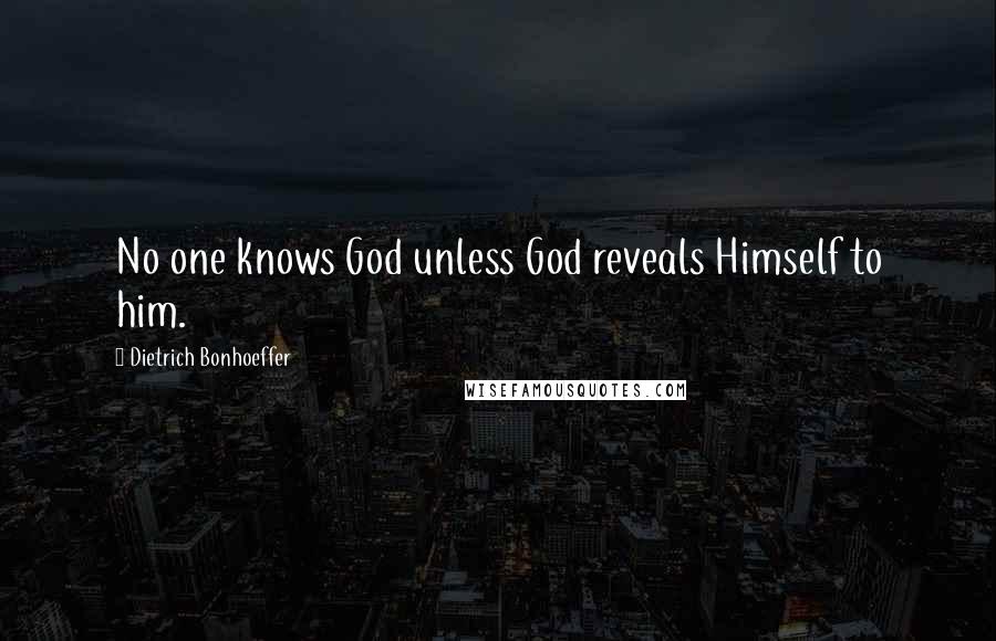 Dietrich Bonhoeffer Quotes: No one knows God unless God reveals Himself to him.