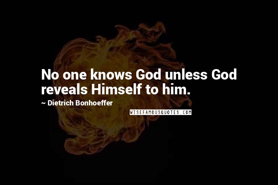 Dietrich Bonhoeffer Quotes: No one knows God unless God reveals Himself to him.