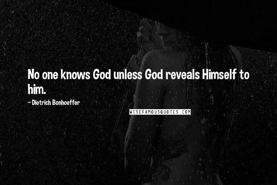 Dietrich Bonhoeffer Quotes: No one knows God unless God reveals Himself to him.