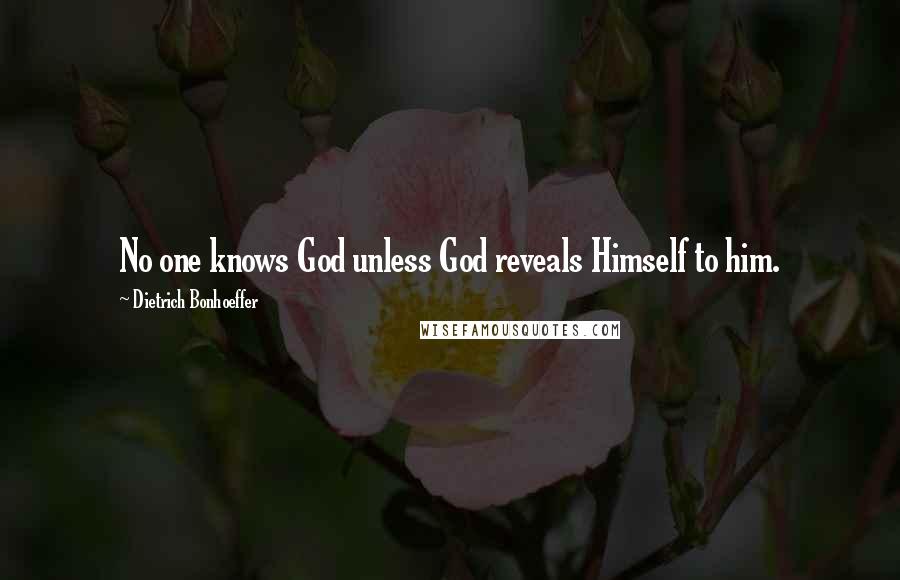 Dietrich Bonhoeffer Quotes: No one knows God unless God reveals Himself to him.
