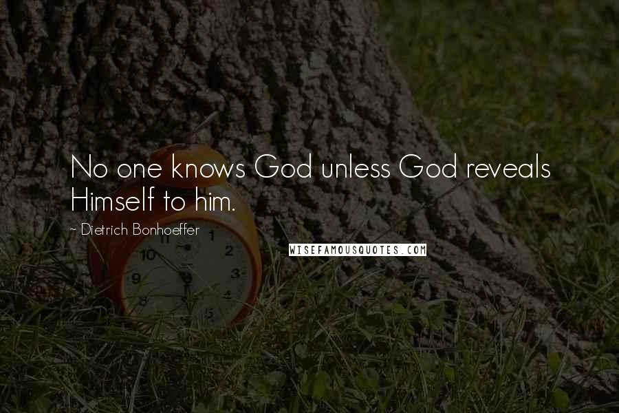 Dietrich Bonhoeffer Quotes: No one knows God unless God reveals Himself to him.
