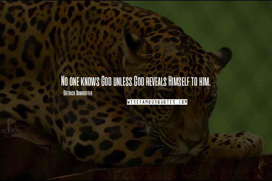 Dietrich Bonhoeffer Quotes: No one knows God unless God reveals Himself to him.