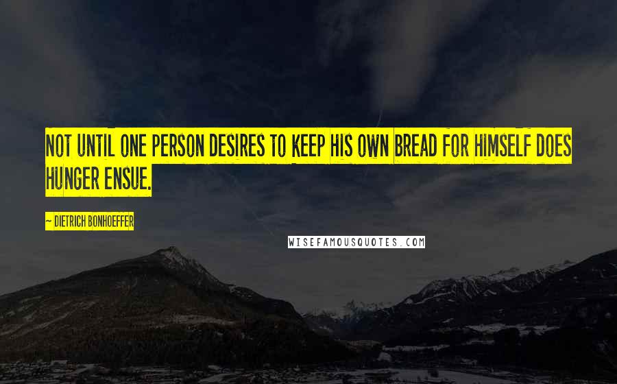 Dietrich Bonhoeffer Quotes: Not until one person desires to keep his own bread for himself does hunger ensue.