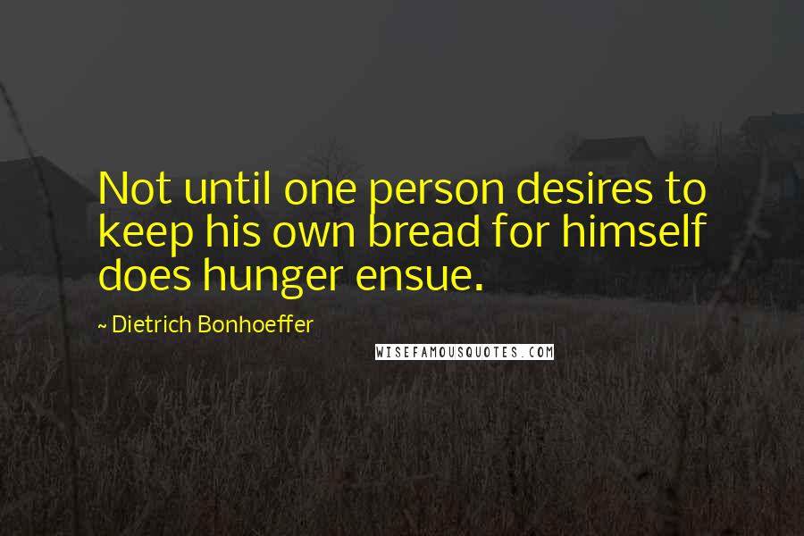 Dietrich Bonhoeffer Quotes: Not until one person desires to keep his own bread for himself does hunger ensue.