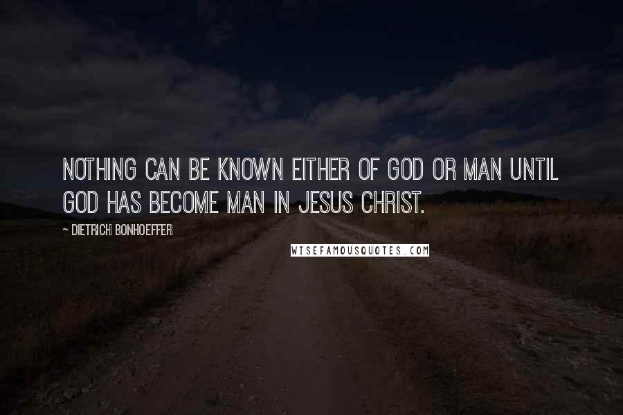 Dietrich Bonhoeffer Quotes: Nothing can be known either of God or man until God has become man in Jesus Christ.