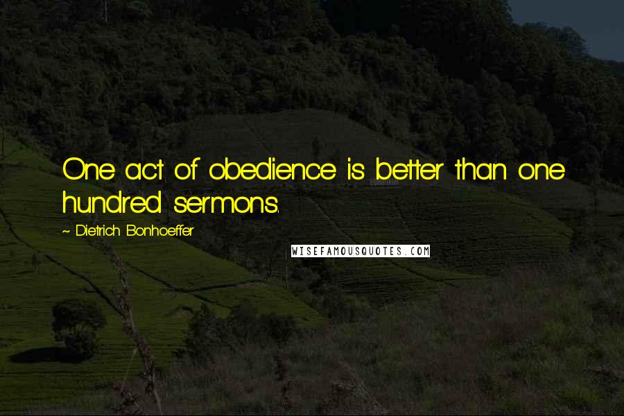 Dietrich Bonhoeffer Quotes: One act of obedience is better than one hundred sermons.