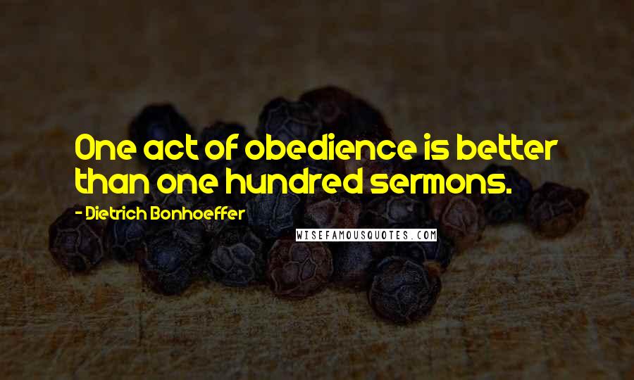 Dietrich Bonhoeffer Quotes: One act of obedience is better than one hundred sermons.