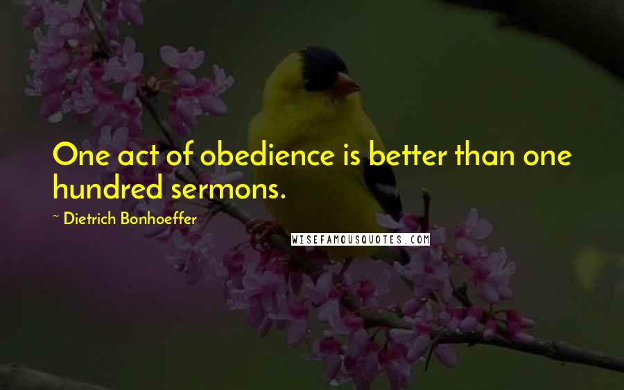 Dietrich Bonhoeffer Quotes: One act of obedience is better than one hundred sermons.