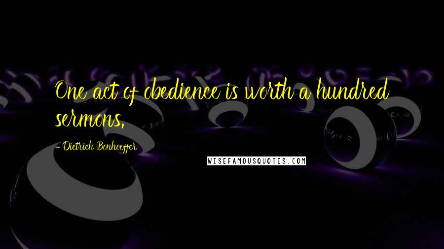 Dietrich Bonhoeffer Quotes: One act of obedience is worth a hundred sermons.