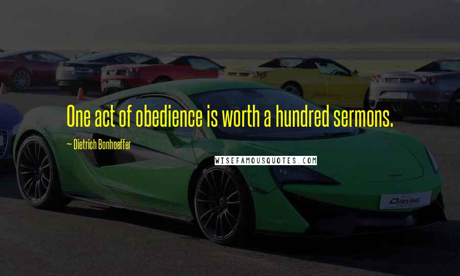 Dietrich Bonhoeffer Quotes: One act of obedience is worth a hundred sermons.