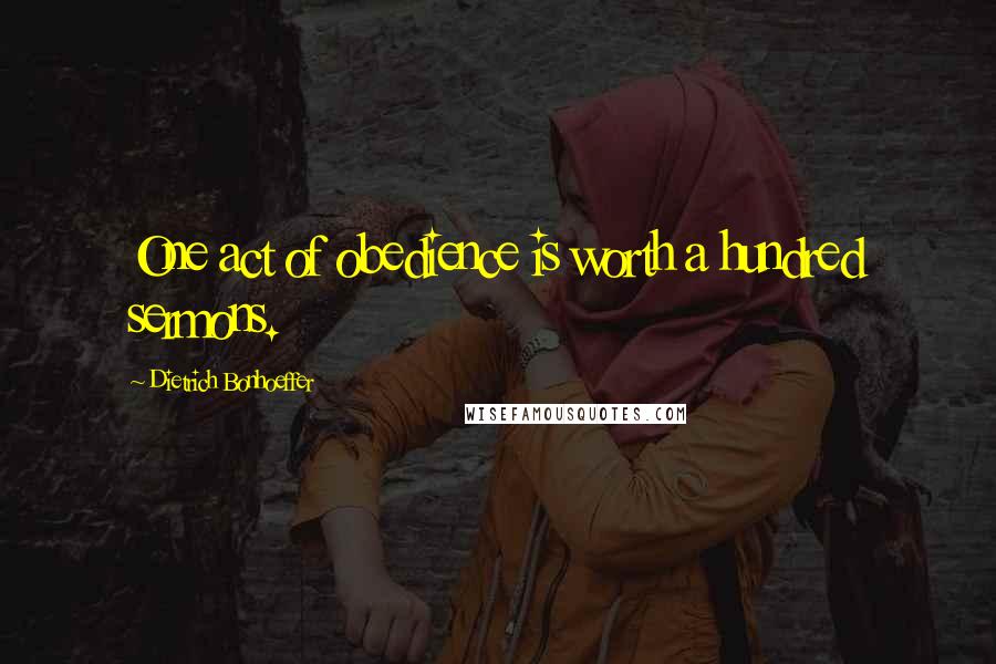 Dietrich Bonhoeffer Quotes: One act of obedience is worth a hundred sermons.