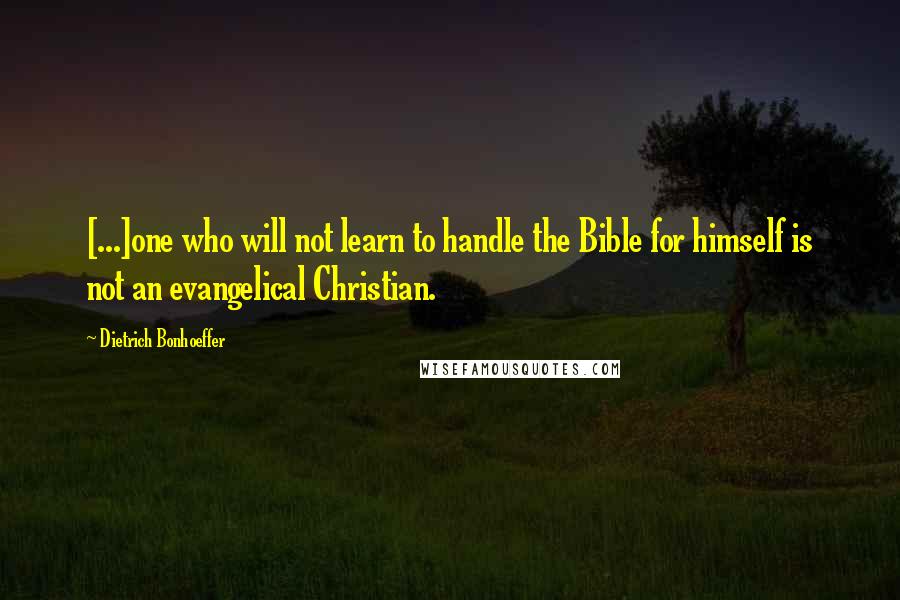 Dietrich Bonhoeffer Quotes: [...]one who will not learn to handle the Bible for himself is not an evangelical Christian.