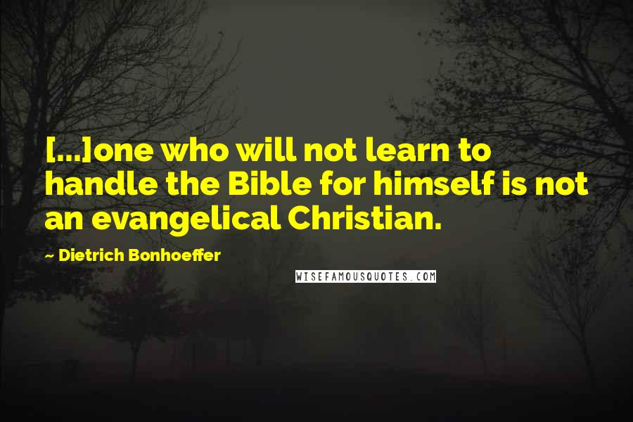 Dietrich Bonhoeffer Quotes: [...]one who will not learn to handle the Bible for himself is not an evangelical Christian.