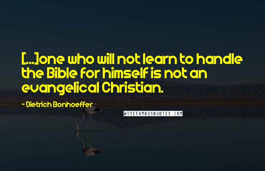 Dietrich Bonhoeffer Quotes: [...]one who will not learn to handle the Bible for himself is not an evangelical Christian.