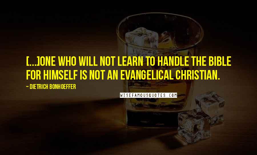 Dietrich Bonhoeffer Quotes: [...]one who will not learn to handle the Bible for himself is not an evangelical Christian.