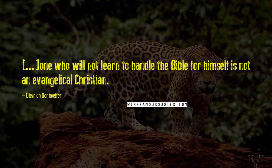 Dietrich Bonhoeffer Quotes: [...]one who will not learn to handle the Bible for himself is not an evangelical Christian.