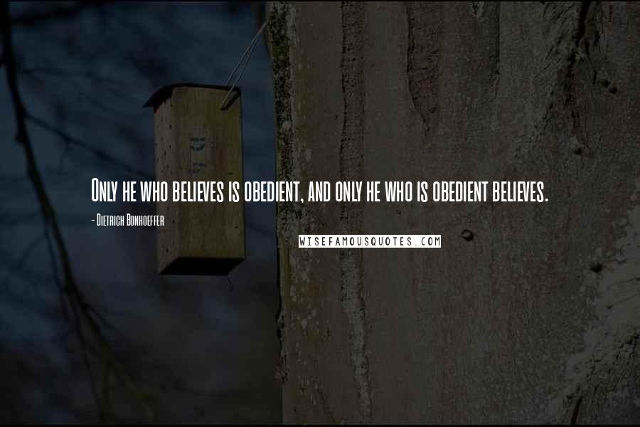 Dietrich Bonhoeffer Quotes: Only he who believes is obedient, and only he who is obedient believes.