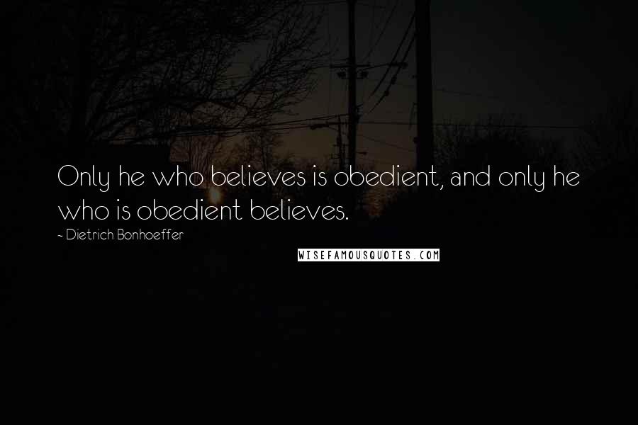 Dietrich Bonhoeffer Quotes: Only he who believes is obedient, and only he who is obedient believes.