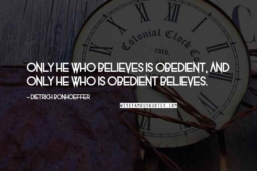 Dietrich Bonhoeffer Quotes: Only he who believes is obedient, and only he who is obedient believes.