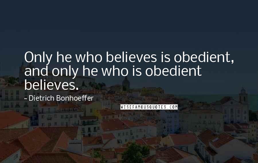 Dietrich Bonhoeffer Quotes: Only he who believes is obedient, and only he who is obedient believes.