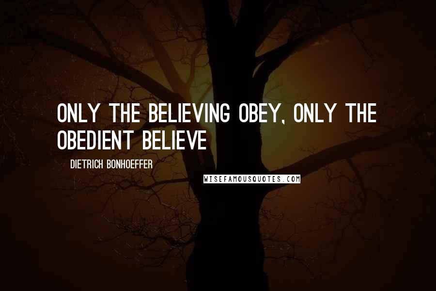 Dietrich Bonhoeffer Quotes: Only the believing obey, only the obedient believe