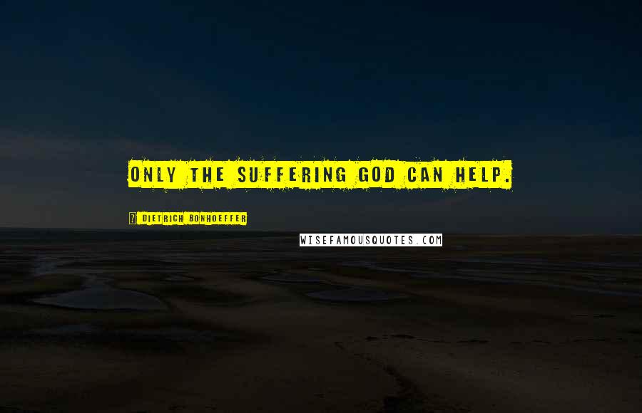 Dietrich Bonhoeffer Quotes: Only the suffering God can help.