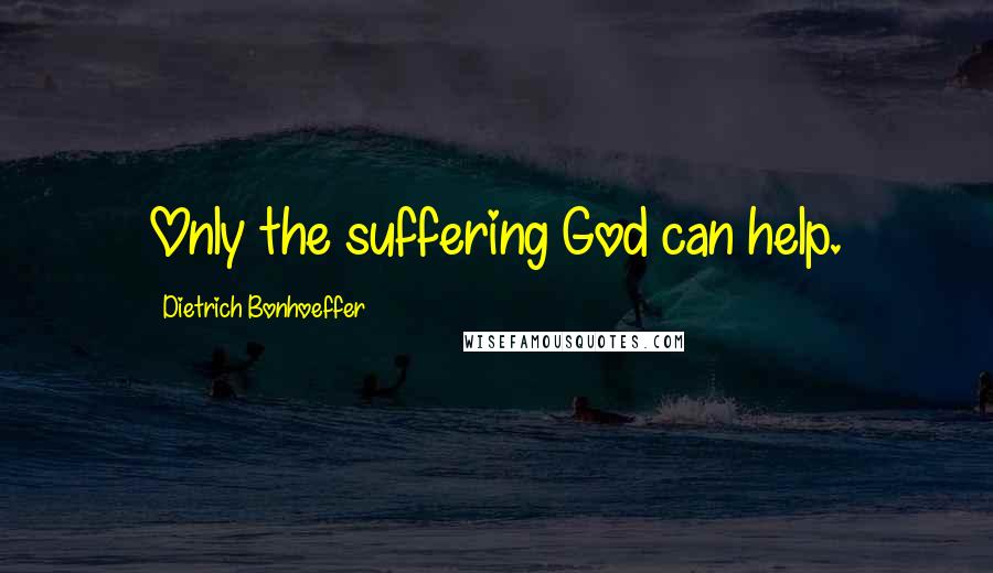 Dietrich Bonhoeffer Quotes: Only the suffering God can help.